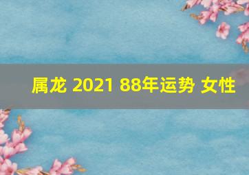 属龙 2021 88年运势 女性